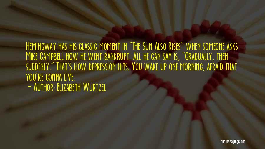 Elizabeth Wurtzel Quotes: Hemingway Has His Classic Moment In The Sun Also Rises When Someone Asks Mike Campbell How He Went Bankrupt. All