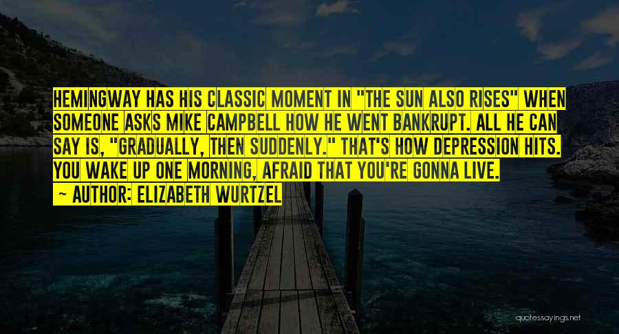 Elizabeth Wurtzel Quotes: Hemingway Has His Classic Moment In The Sun Also Rises When Someone Asks Mike Campbell How He Went Bankrupt. All