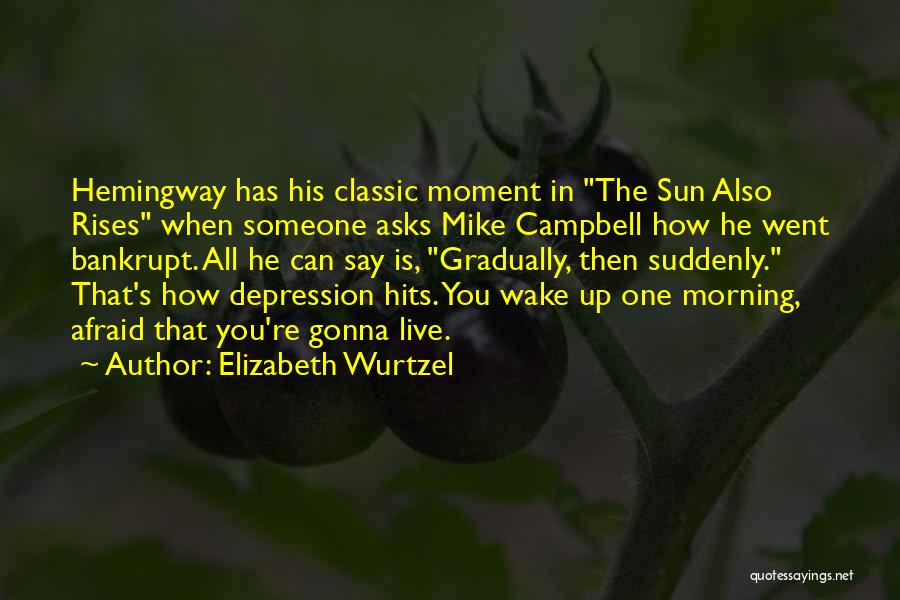 Elizabeth Wurtzel Quotes: Hemingway Has His Classic Moment In The Sun Also Rises When Someone Asks Mike Campbell How He Went Bankrupt. All