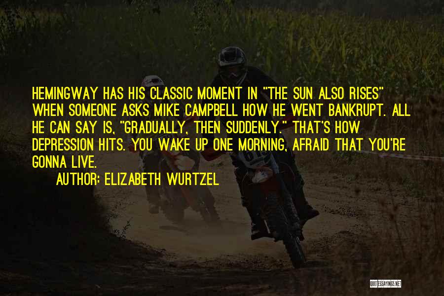 Elizabeth Wurtzel Quotes: Hemingway Has His Classic Moment In The Sun Also Rises When Someone Asks Mike Campbell How He Went Bankrupt. All