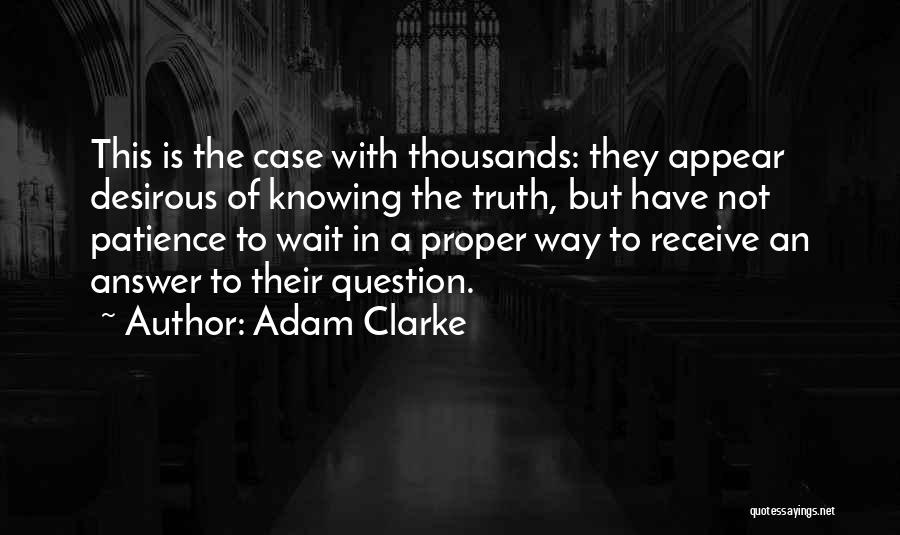 Adam Clarke Quotes: This Is The Case With Thousands: They Appear Desirous Of Knowing The Truth, But Have Not Patience To Wait In