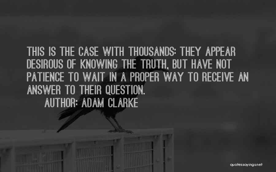Adam Clarke Quotes: This Is The Case With Thousands: They Appear Desirous Of Knowing The Truth, But Have Not Patience To Wait In