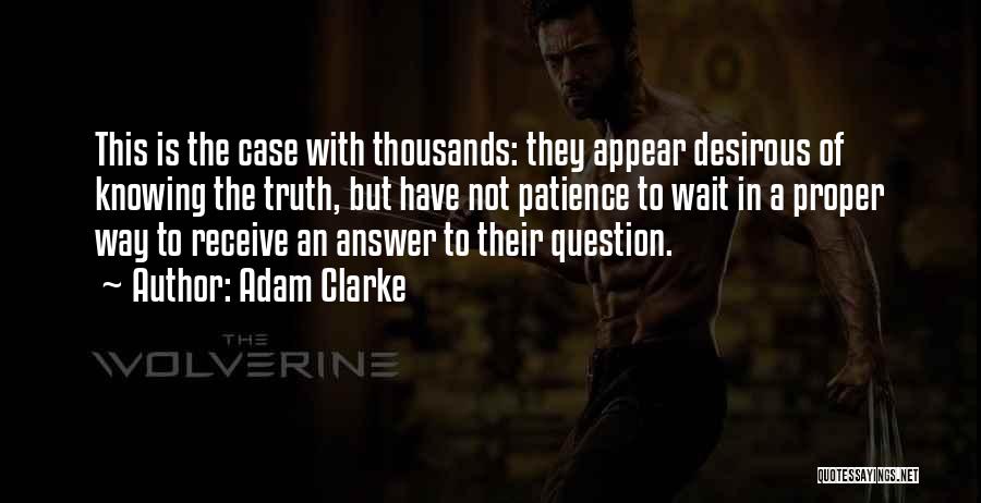 Adam Clarke Quotes: This Is The Case With Thousands: They Appear Desirous Of Knowing The Truth, But Have Not Patience To Wait In