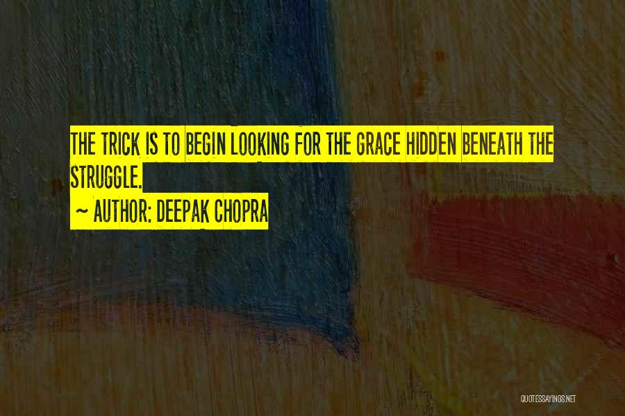 Deepak Chopra Quotes: The Trick Is To Begin Looking For The Grace Hidden Beneath The Struggle.