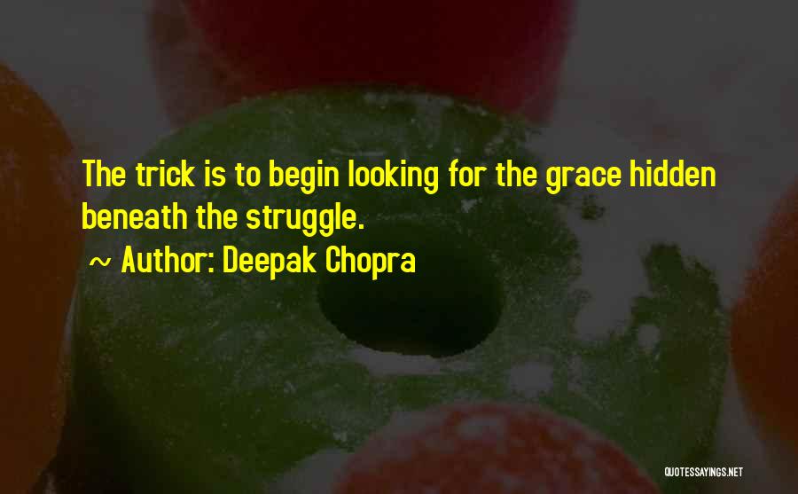 Deepak Chopra Quotes: The Trick Is To Begin Looking For The Grace Hidden Beneath The Struggle.