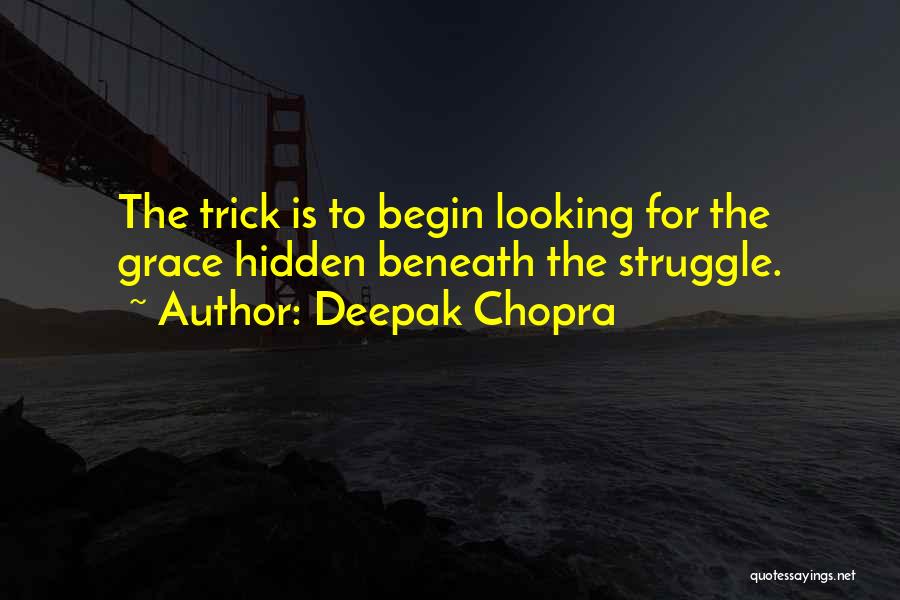 Deepak Chopra Quotes: The Trick Is To Begin Looking For The Grace Hidden Beneath The Struggle.