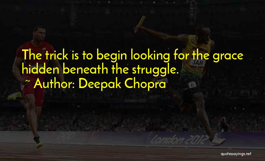 Deepak Chopra Quotes: The Trick Is To Begin Looking For The Grace Hidden Beneath The Struggle.