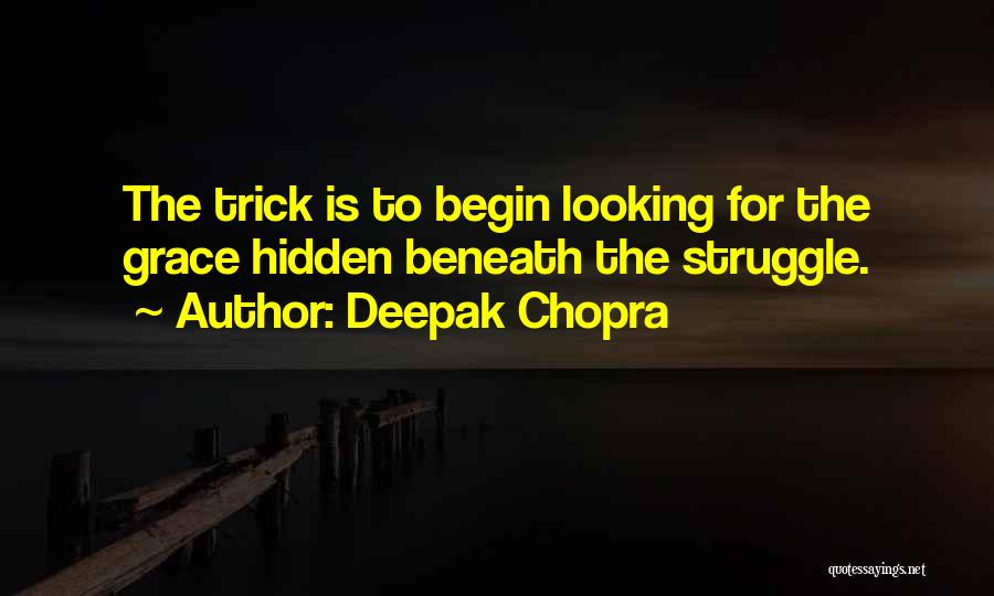 Deepak Chopra Quotes: The Trick Is To Begin Looking For The Grace Hidden Beneath The Struggle.