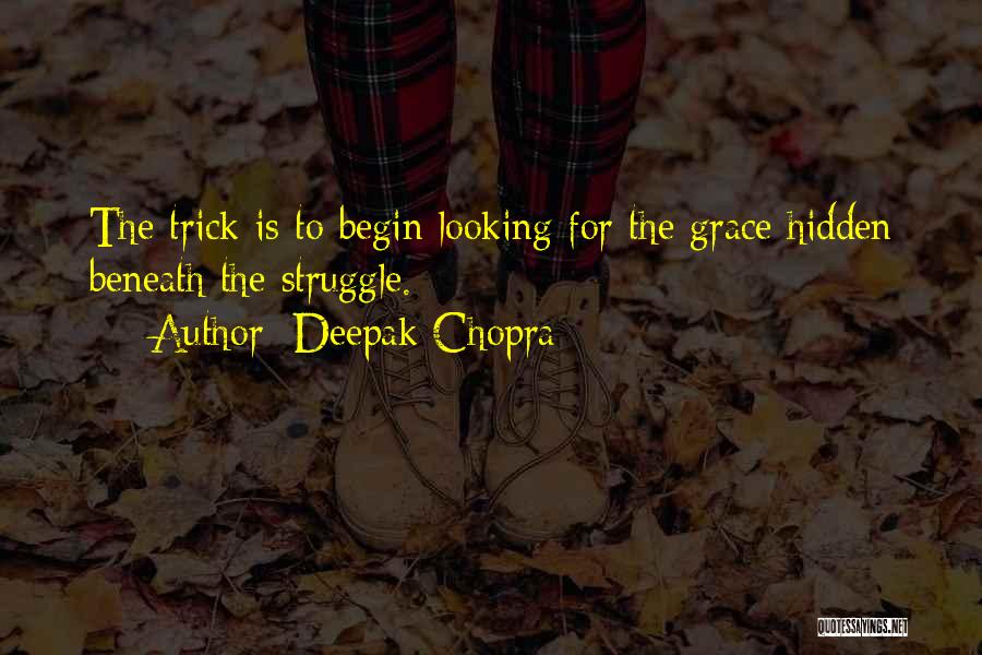 Deepak Chopra Quotes: The Trick Is To Begin Looking For The Grace Hidden Beneath The Struggle.