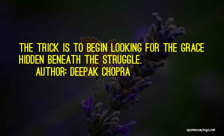 Deepak Chopra Quotes: The Trick Is To Begin Looking For The Grace Hidden Beneath The Struggle.