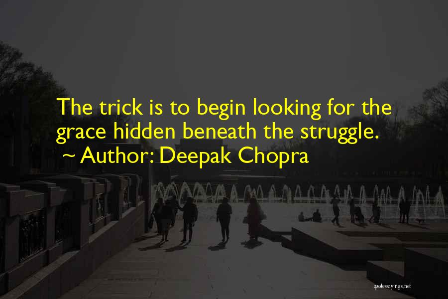 Deepak Chopra Quotes: The Trick Is To Begin Looking For The Grace Hidden Beneath The Struggle.