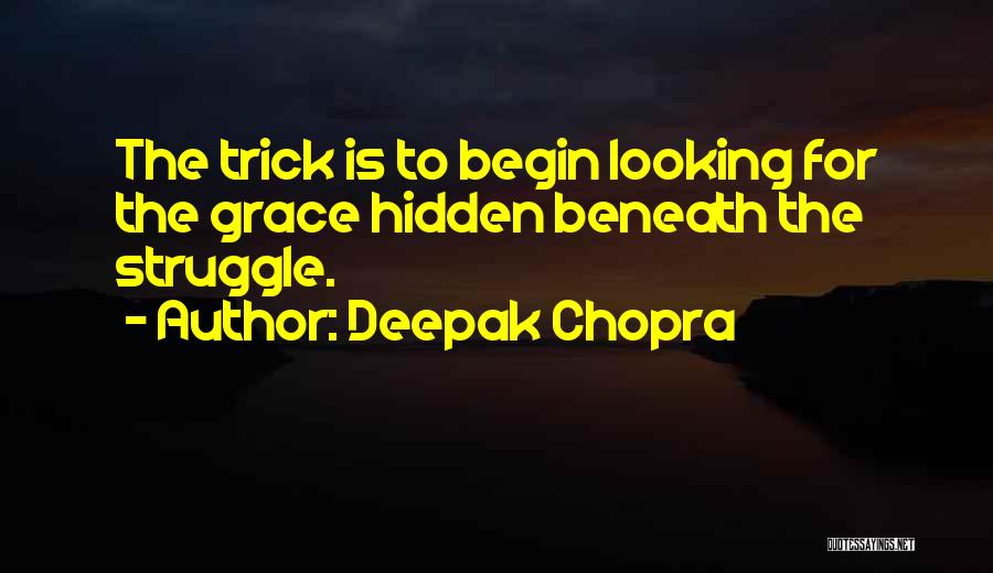 Deepak Chopra Quotes: The Trick Is To Begin Looking For The Grace Hidden Beneath The Struggle.