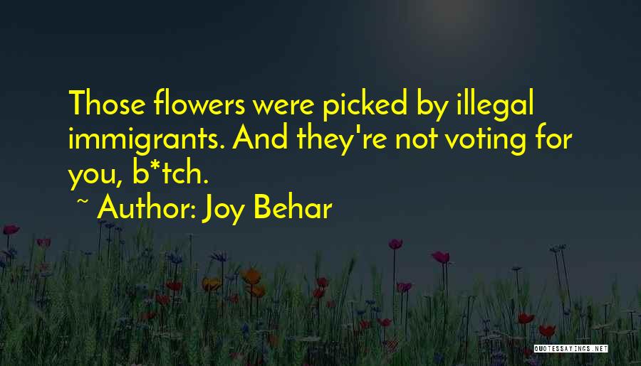 Joy Behar Quotes: Those Flowers Were Picked By Illegal Immigrants. And They're Not Voting For You, B*tch.