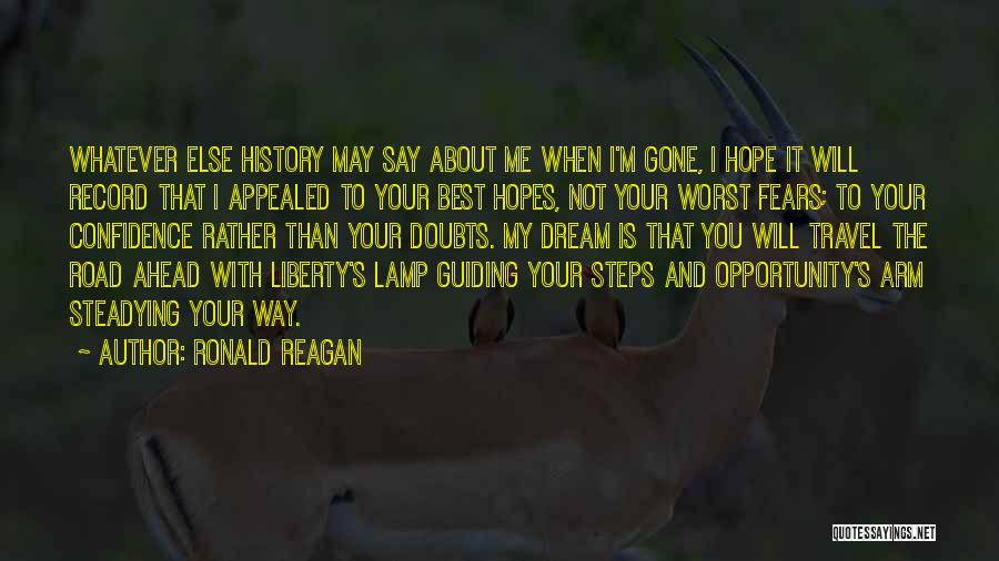 Ronald Reagan Quotes: Whatever Else History May Say About Me When I'm Gone, I Hope It Will Record That I Appealed To Your