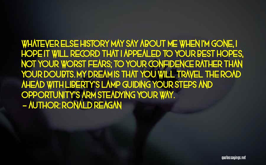 Ronald Reagan Quotes: Whatever Else History May Say About Me When I'm Gone, I Hope It Will Record That I Appealed To Your