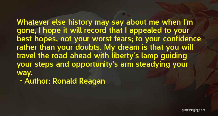 Ronald Reagan Quotes: Whatever Else History May Say About Me When I'm Gone, I Hope It Will Record That I Appealed To Your
