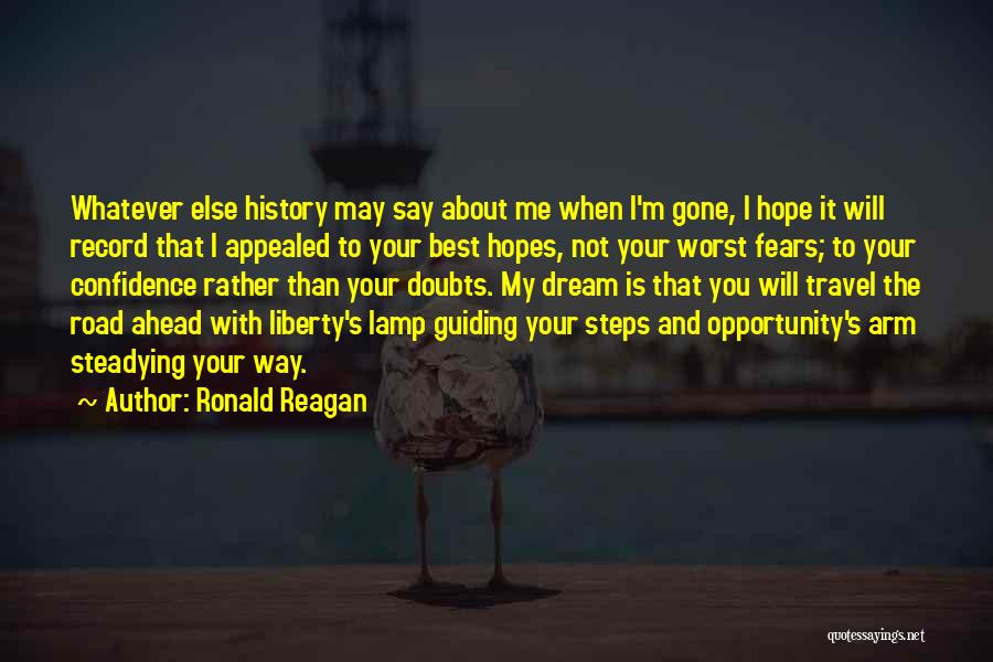 Ronald Reagan Quotes: Whatever Else History May Say About Me When I'm Gone, I Hope It Will Record That I Appealed To Your