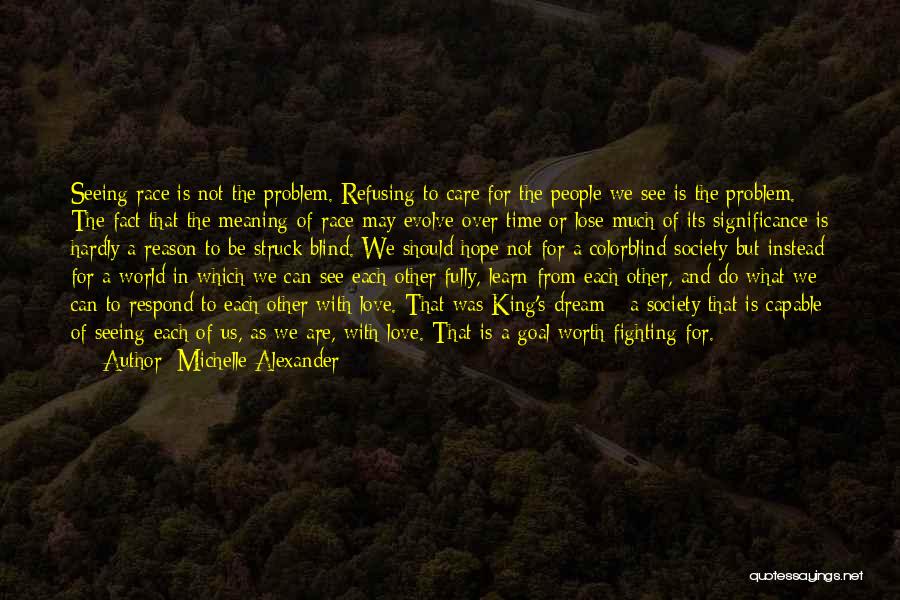 Michelle Alexander Quotes: Seeing Race Is Not The Problem. Refusing To Care For The People We See Is The Problem. The Fact That