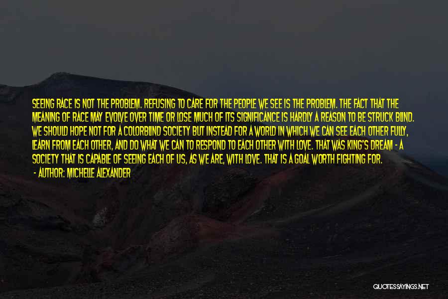 Michelle Alexander Quotes: Seeing Race Is Not The Problem. Refusing To Care For The People We See Is The Problem. The Fact That