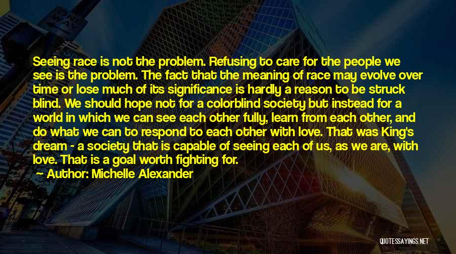 Michelle Alexander Quotes: Seeing Race Is Not The Problem. Refusing To Care For The People We See Is The Problem. The Fact That