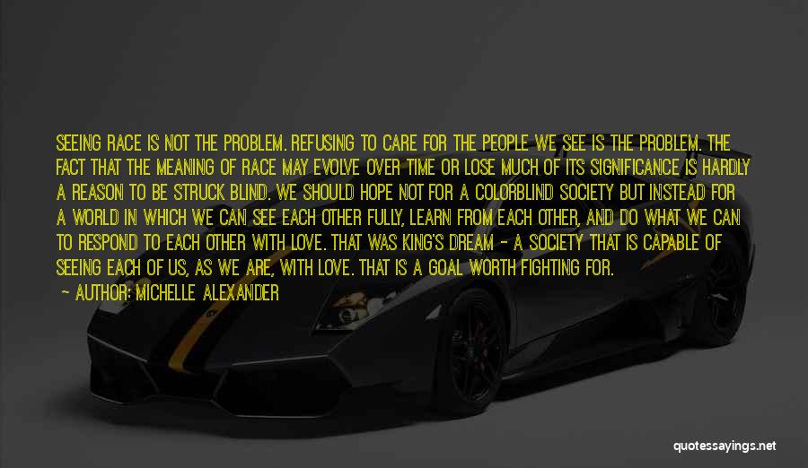 Michelle Alexander Quotes: Seeing Race Is Not The Problem. Refusing To Care For The People We See Is The Problem. The Fact That
