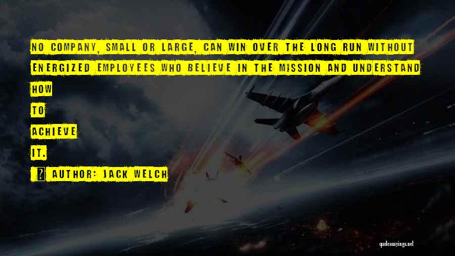 Jack Welch Quotes: No Company, Small Or Large, Can Win Over The Long Run Without Energized Employees Who Believe In The Mission And