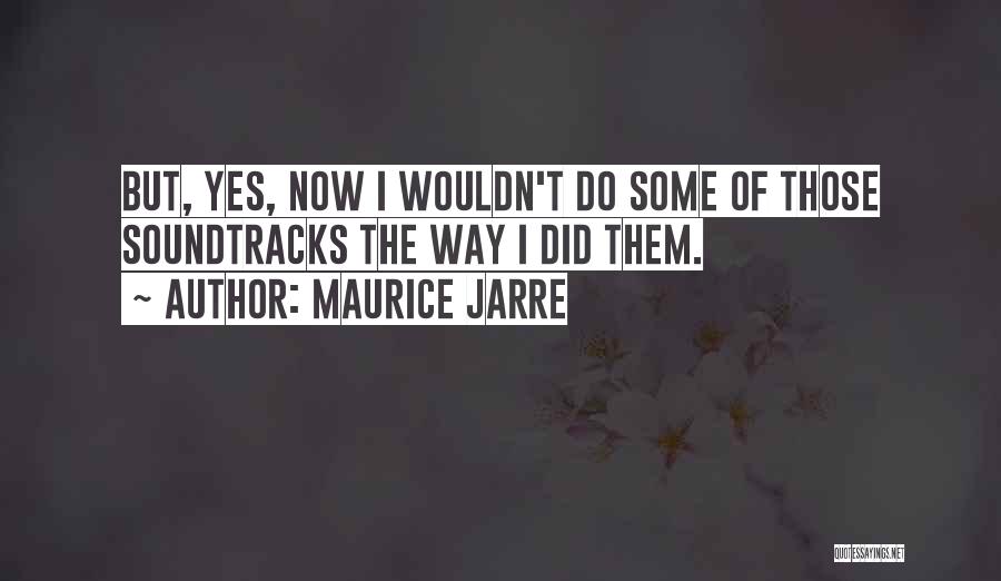 Maurice Jarre Quotes: But, Yes, Now I Wouldn't Do Some Of Those Soundtracks The Way I Did Them.