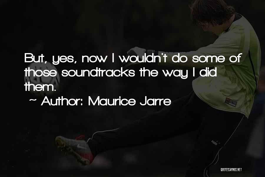 Maurice Jarre Quotes: But, Yes, Now I Wouldn't Do Some Of Those Soundtracks The Way I Did Them.