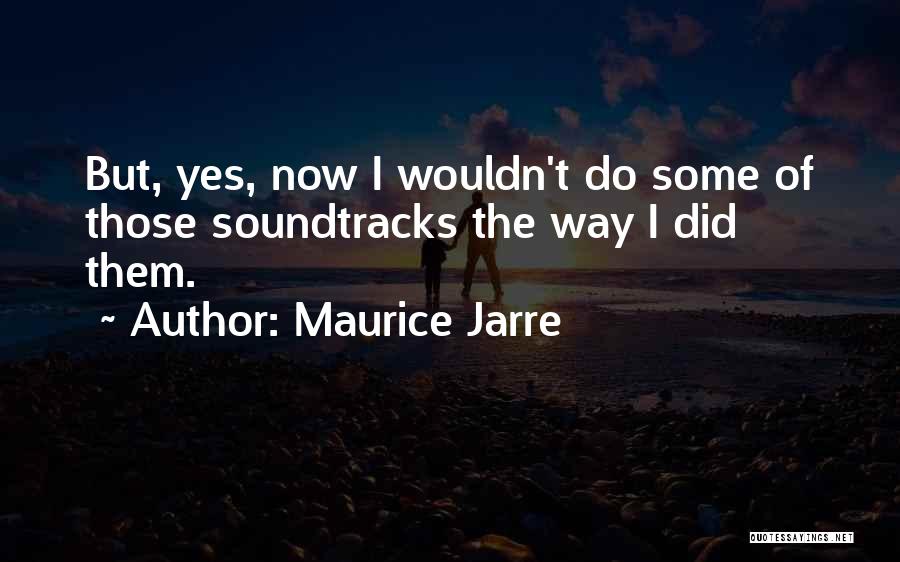 Maurice Jarre Quotes: But, Yes, Now I Wouldn't Do Some Of Those Soundtracks The Way I Did Them.