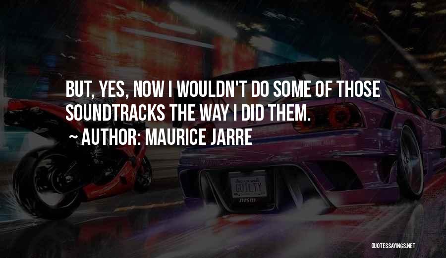 Maurice Jarre Quotes: But, Yes, Now I Wouldn't Do Some Of Those Soundtracks The Way I Did Them.