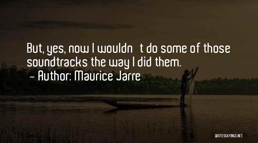 Maurice Jarre Quotes: But, Yes, Now I Wouldn't Do Some Of Those Soundtracks The Way I Did Them.