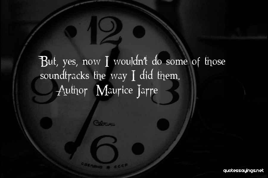 Maurice Jarre Quotes: But, Yes, Now I Wouldn't Do Some Of Those Soundtracks The Way I Did Them.
