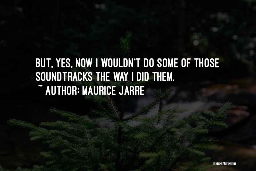 Maurice Jarre Quotes: But, Yes, Now I Wouldn't Do Some Of Those Soundtracks The Way I Did Them.