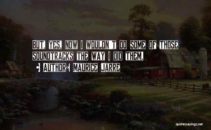 Maurice Jarre Quotes: But, Yes, Now I Wouldn't Do Some Of Those Soundtracks The Way I Did Them.