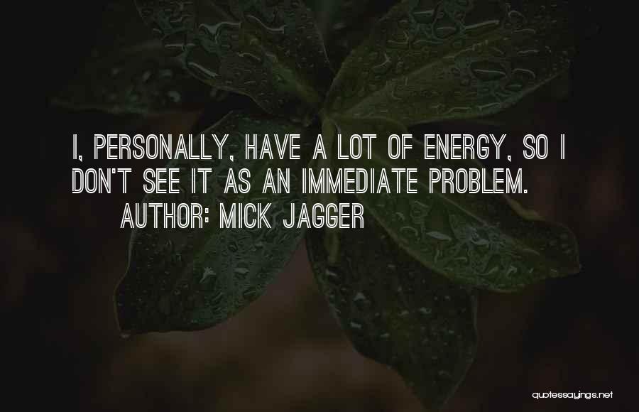 Mick Jagger Quotes: I, Personally, Have A Lot Of Energy, So I Don't See It As An Immediate Problem.