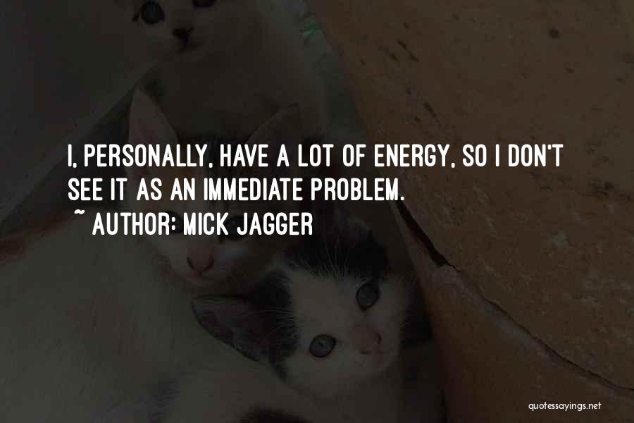 Mick Jagger Quotes: I, Personally, Have A Lot Of Energy, So I Don't See It As An Immediate Problem.