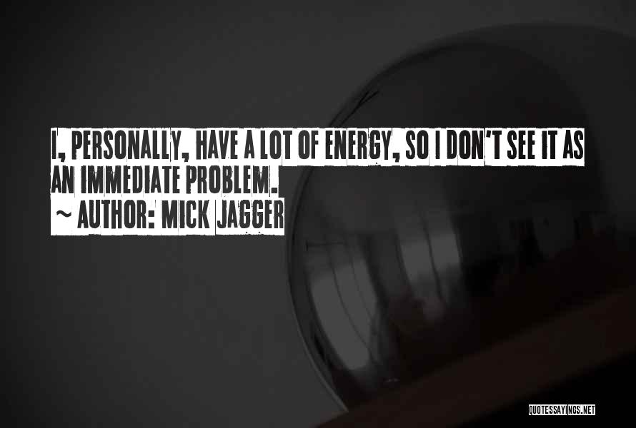 Mick Jagger Quotes: I, Personally, Have A Lot Of Energy, So I Don't See It As An Immediate Problem.