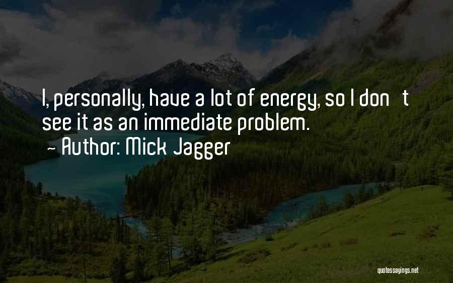 Mick Jagger Quotes: I, Personally, Have A Lot Of Energy, So I Don't See It As An Immediate Problem.