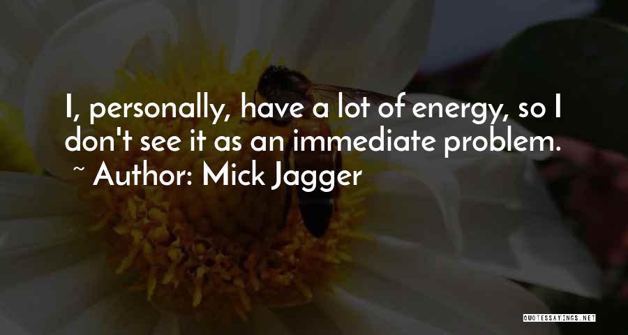 Mick Jagger Quotes: I, Personally, Have A Lot Of Energy, So I Don't See It As An Immediate Problem.