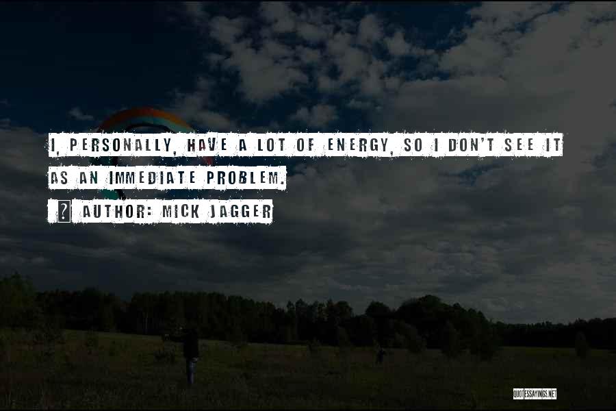 Mick Jagger Quotes: I, Personally, Have A Lot Of Energy, So I Don't See It As An Immediate Problem.