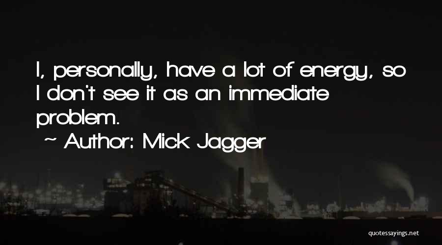 Mick Jagger Quotes: I, Personally, Have A Lot Of Energy, So I Don't See It As An Immediate Problem.