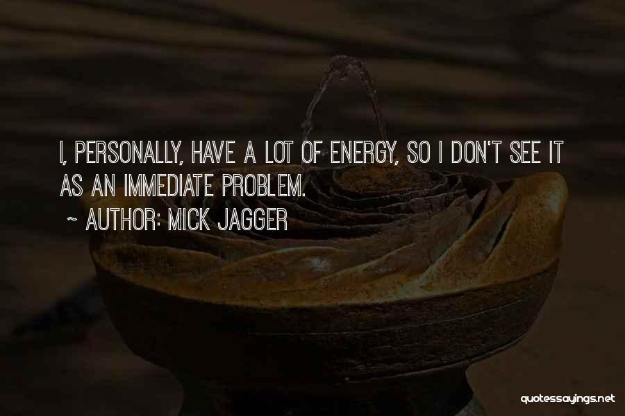 Mick Jagger Quotes: I, Personally, Have A Lot Of Energy, So I Don't See It As An Immediate Problem.