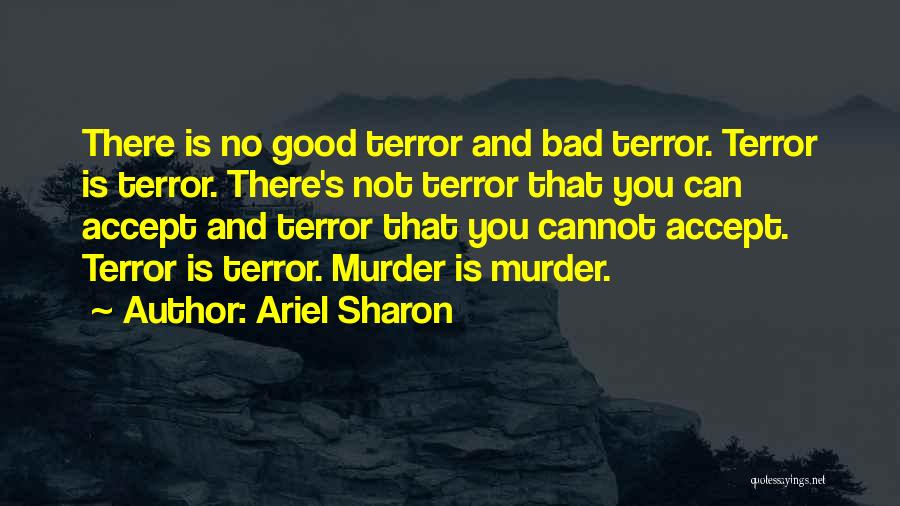 Ariel Sharon Quotes: There Is No Good Terror And Bad Terror. Terror Is Terror. There's Not Terror That You Can Accept And Terror