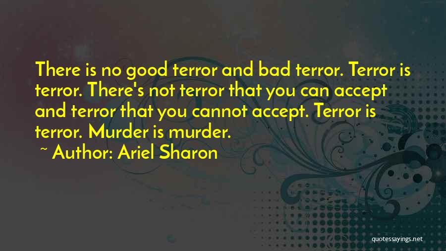 Ariel Sharon Quotes: There Is No Good Terror And Bad Terror. Terror Is Terror. There's Not Terror That You Can Accept And Terror