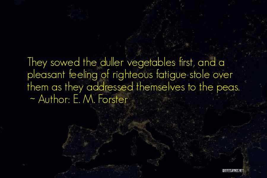 E. M. Forster Quotes: They Sowed The Duller Vegetables First, And A Pleasant Feeling Of Righteous Fatigue Stole Over Them As They Addressed Themselves