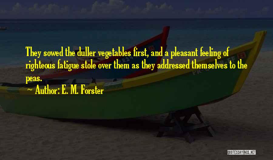 E. M. Forster Quotes: They Sowed The Duller Vegetables First, And A Pleasant Feeling Of Righteous Fatigue Stole Over Them As They Addressed Themselves