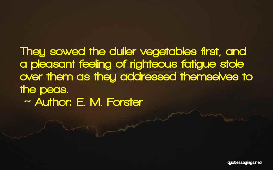 E. M. Forster Quotes: They Sowed The Duller Vegetables First, And A Pleasant Feeling Of Righteous Fatigue Stole Over Them As They Addressed Themselves