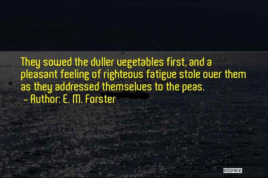 E. M. Forster Quotes: They Sowed The Duller Vegetables First, And A Pleasant Feeling Of Righteous Fatigue Stole Over Them As They Addressed Themselves