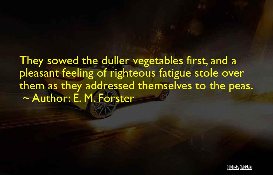 E. M. Forster Quotes: They Sowed The Duller Vegetables First, And A Pleasant Feeling Of Righteous Fatigue Stole Over Them As They Addressed Themselves