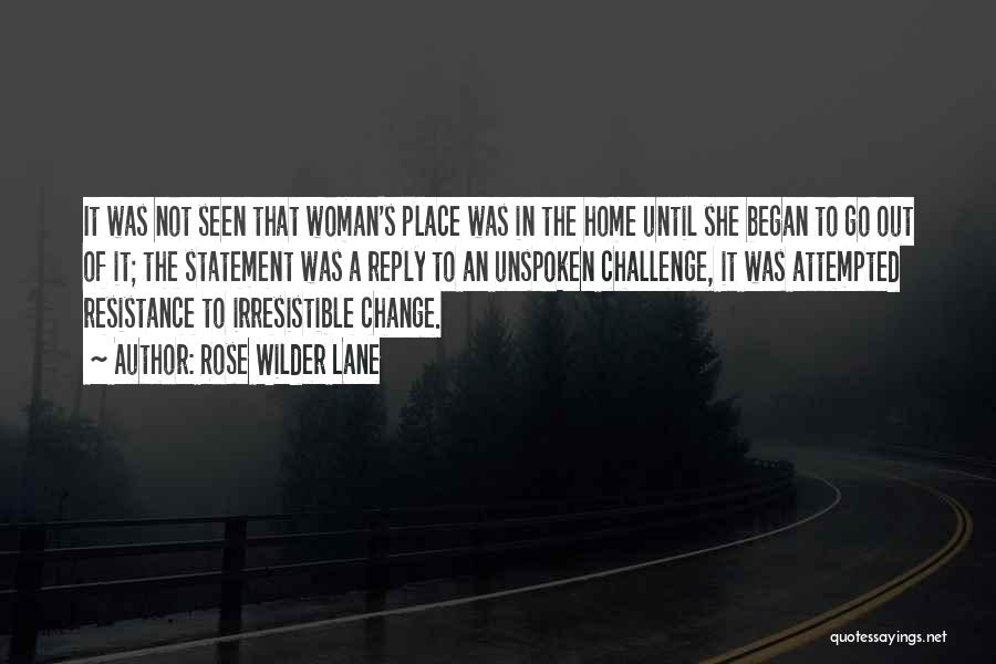 Rose Wilder Lane Quotes: It Was Not Seen That Woman's Place Was In The Home Until She Began To Go Out Of It; The